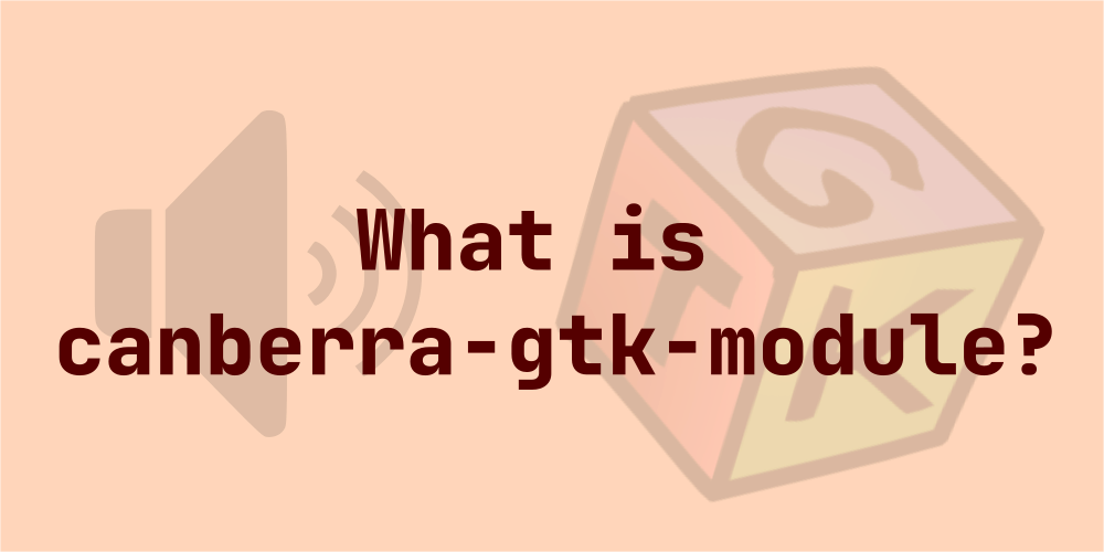 Canberra-Gtk-Module | What is it and do you really need it?